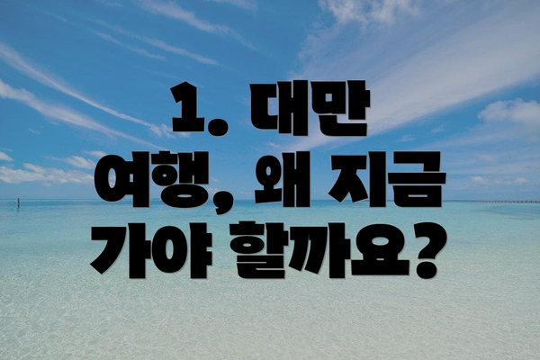 1. 대만 여행, 왜 지금 가야 할까요?