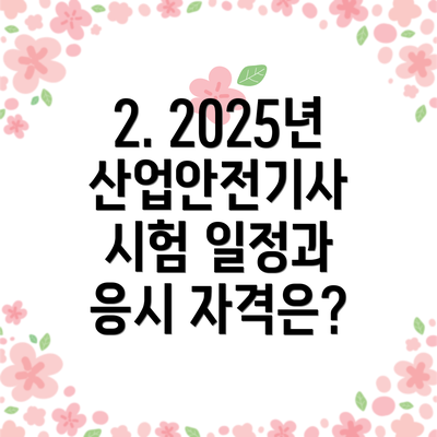 2. 2025년 산업안전기사 시험 일정과 응시 자격은?