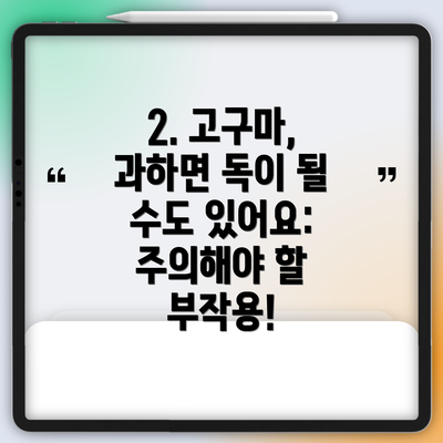 2. 고구마, 과하면 독이 될 수도 있어요: 주의해야 할 부작용!