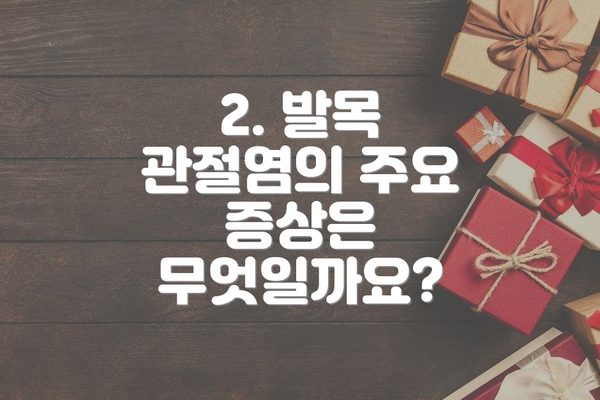 2. 발목 관절염의 주요 증상은 무엇일까요?