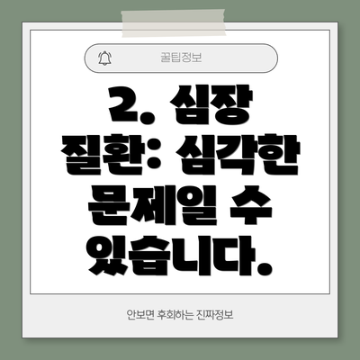 2. 심장 질환: 심각한 문제일 수 있습니다.