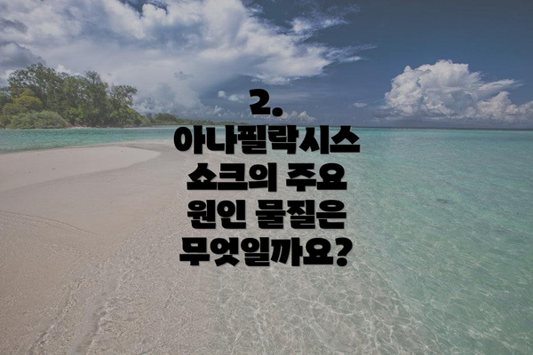 2. 아나필락시스 쇼크의 주요 원인 물질은 무엇일까요?