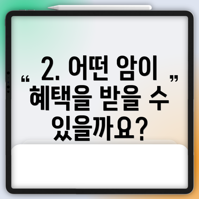 2. 어떤 암이 혜택을 받을 수 있을까요?