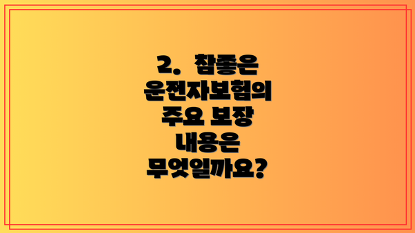 2.  참좋은 운전자보험의 주요 보장 내용은 무엇일까요?