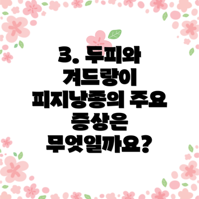 3. 두피와 겨드랑이 피지낭종의 주요 증상은 무엇일까요?