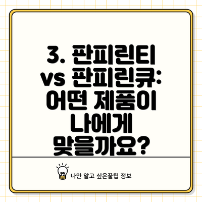 3. 판피린티 vs 판피린큐: 어떤 제품이 나에게 맞을까요?