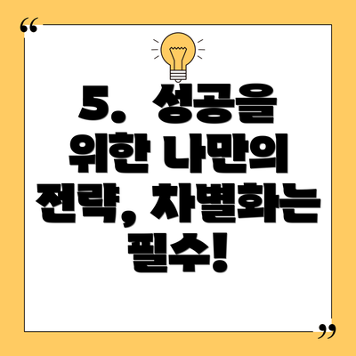 5.  성공을 위한 나만의 전략, 차별화는 필수!