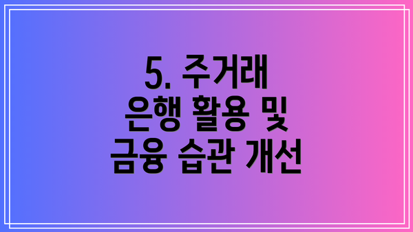 5. 주거래 은행 활용 및 금융 습관 개선