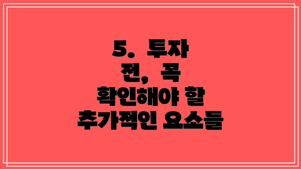 5.  투자 전,  꼭 확인해야 할 추가적인 요소들