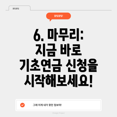 6. 마무리:  지금 바로 기초연금 신청을 시작해보세요!