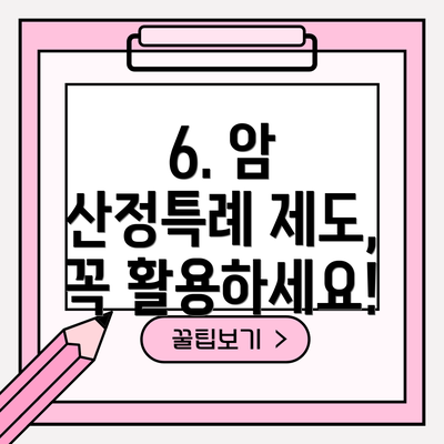 6. 암 산정특례 제도, 꼭 활용하세요!