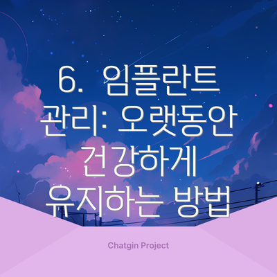 6.  임플란트 관리: 오랫동안 건강하게 유지하는 방법