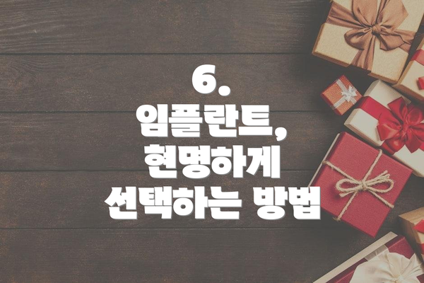 6.  임플란트, 현명하게 선택하는 방법