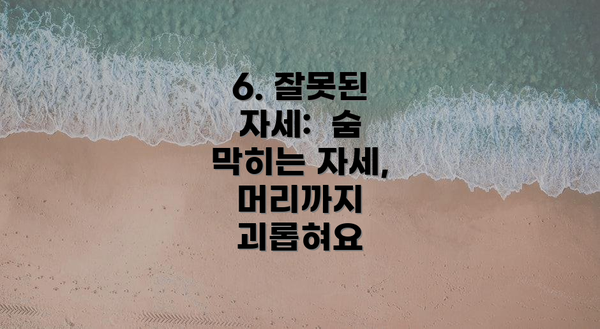6. 잘못된 자세:  숨 막히는 자세, 머리까지 괴롭혀요