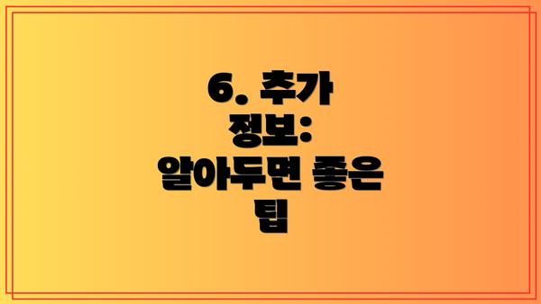6. 추가 정보:  알아두면 좋은 팁