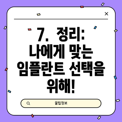 7.  정리: 나에게 맞는 임플란트 선택을 위해!