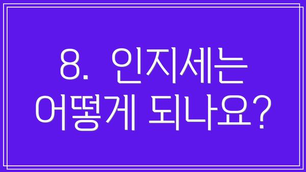8.  인지세는 어떻게 되나요?