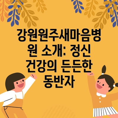 강원원주새마음병원 소개: 정신 건강의 든든한 동반자
