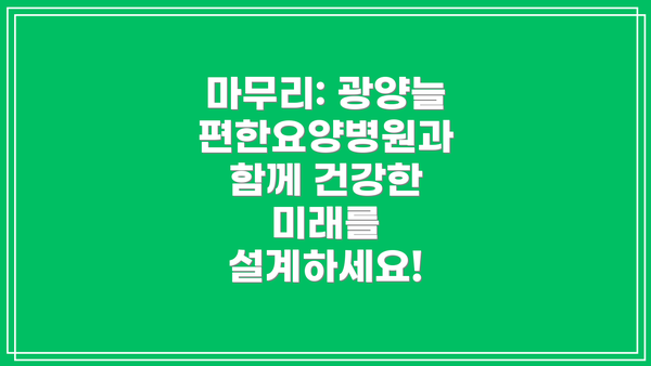 마무리: 광양늘편한요양병원과 함께 건강한 미래를 설계하세요!