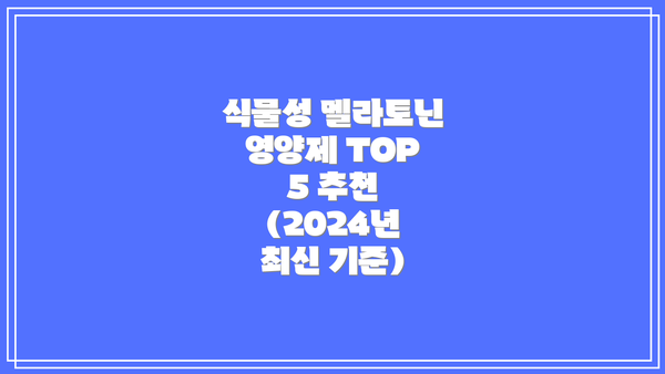 식물성 멜라토닌 영양제 TOP 5 추천 (2024년 최신 기준)