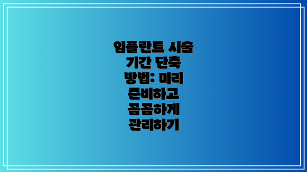 임플란트 시술 기간 단축 방법: 미리 준비하고 꼼꼼하게 관리하기