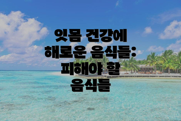 잇몸 건강에 해로운 음식들: 피해야 할 음식들