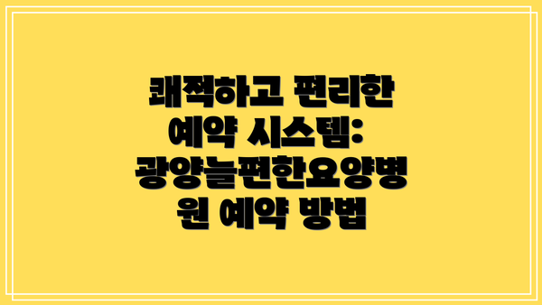 쾌적하고 편리한 예약 시스템: 광양늘편한요양병원 예약 방법