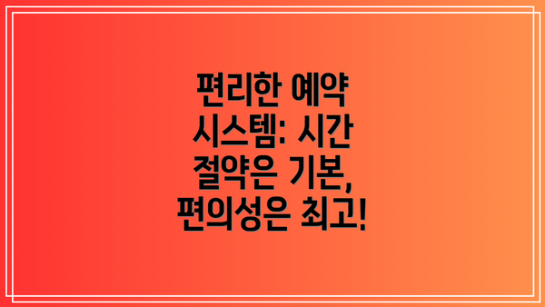 편리한 예약 시스템: 시간 절약은 기본, 편의성은 최고!
