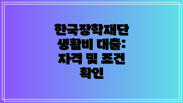 한국장학재단 생활비 대출: 자격 및 조건 확인