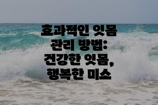 효과적인 잇몸 관리 방법: 건강한 잇몸, 행복한 미소