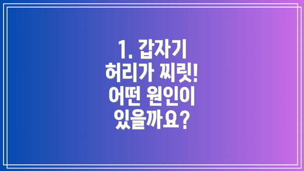 1. 갑자기 허리가 찌릿! 어떤 원인이 있을까요?