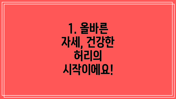 1. 올바른 자세, 건강한 허리의 시작이에요!