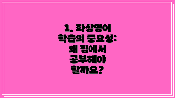 1. 화상영어 학습의 중요성: 왜 집에서 공부해야 할까요?