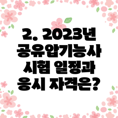 2. 2023년 공유압기능사 시험 일정과 응시 자격은?