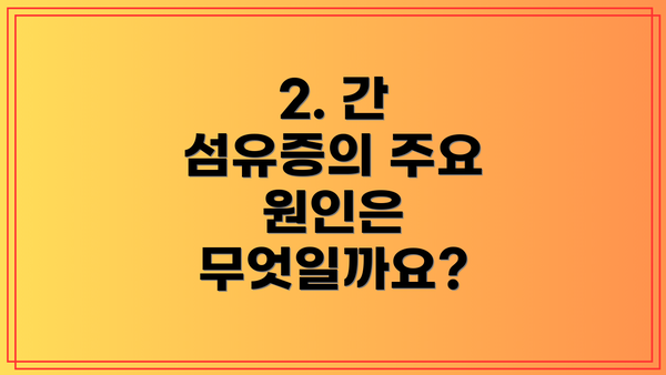 2. 간 섬유증의 주요 원인은 무엇일까요?