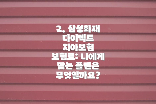 2. 삼성화재 다이렉트 치아보험 보험료: 나에게 맞는 플랜은 무엇일까요?