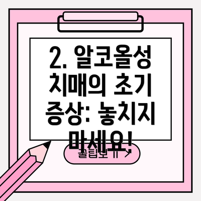 2. 알코올성 치매의 초기 증상: 놓치지 마세요!