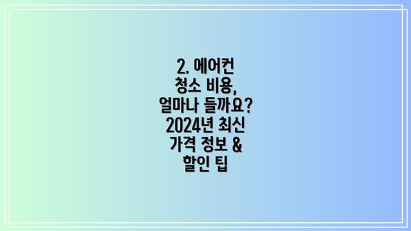 2. 에어컨 청소 비용, 얼마나 들까요? 2024년 최신 가격 정보 & 할인 팁