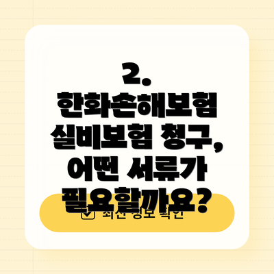 2. 한화손해보험 실비보험 청구, 어떤 서류가 필요할까요?