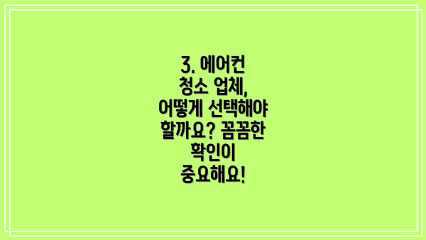 3. 에어컨 청소 업체, 어떻게 선택해야 할까요? 꼼꼼한 확인이 중요해요!