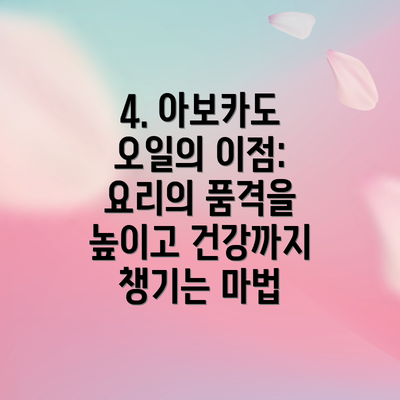 4. 아보카도 오일의 이점:  요리의 품격을 높이고 건강까지 챙기는 마법