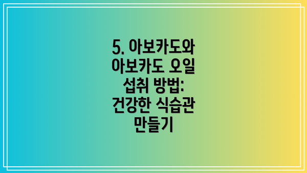 5. 아보카도와 아보카도 오일 섭취 방법:  건강한 식습관 만들기