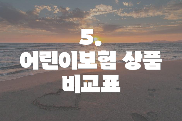 5.  어린이보험 상품 비교표