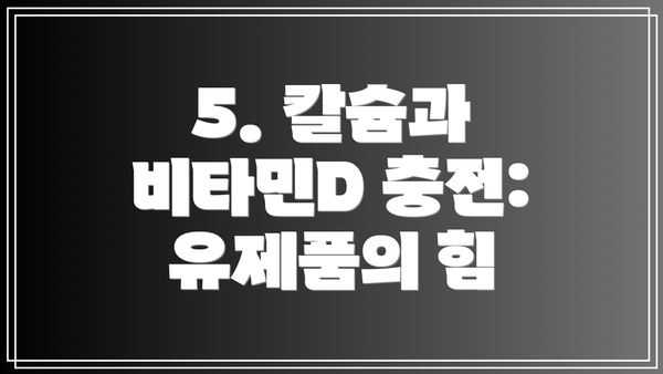 5. 칼슘과 비타민D 충전: 유제품의 힘