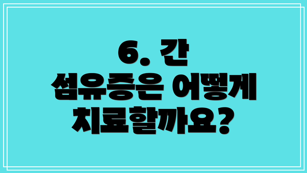 6. 간 섬유증은 어떻게 치료할까요?