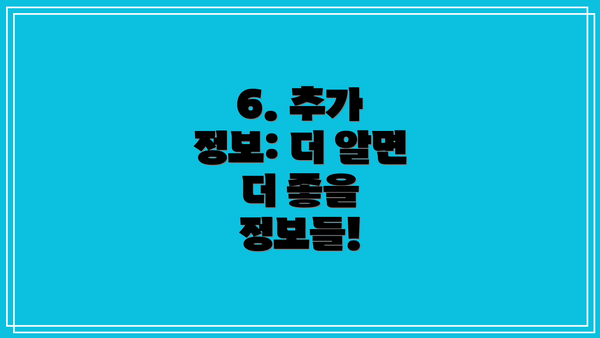 6. 추가 정보: 더 알면 더 좋을 정보들!