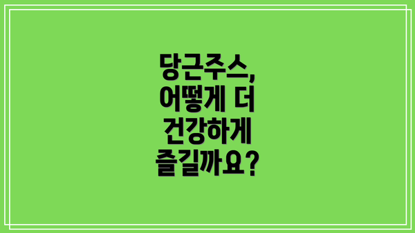 당근주스, 어떻게 더 건강하게 즐길까요?
