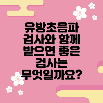 유방초음파 검사와 함께 받으면 좋은 검사는 무엇일까요?