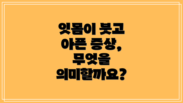 잇몸이 붓고 아픈 증상, 무엇을 의미할까요?