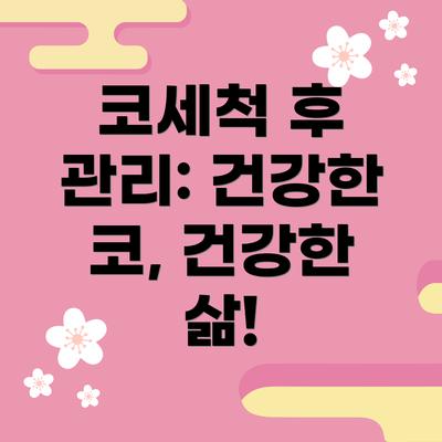 코세척 후 관리: 건강한 코, 건강한 삶!
